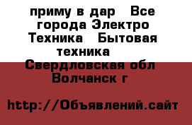 приму в дар - Все города Электро-Техника » Бытовая техника   . Свердловская обл.,Волчанск г.